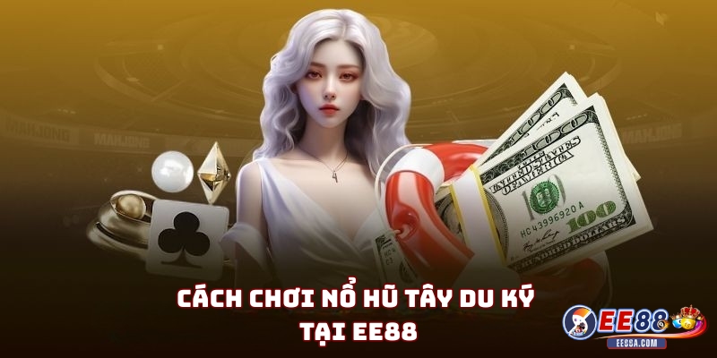 Cách Chơi Nổ Hũ Tây Du Ký Tại EE88