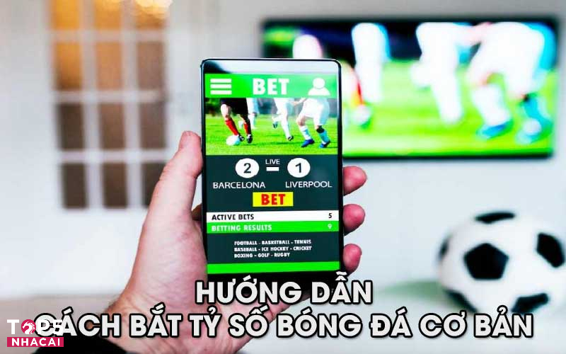 Hướng Dẫn Cách Bắt Tỷ Số Bóng Đá Cơ Bản